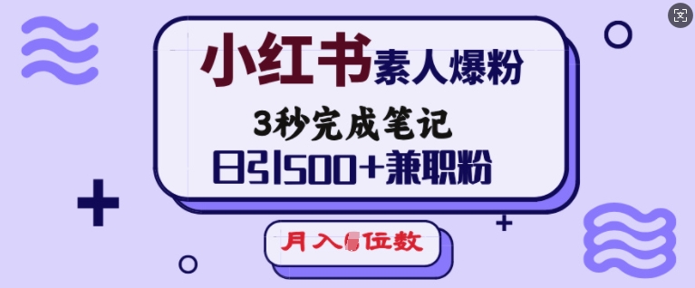 小红书素人爆粉，3秒完成笔记，日引500+兼职粉，月入5位数-云途资源库