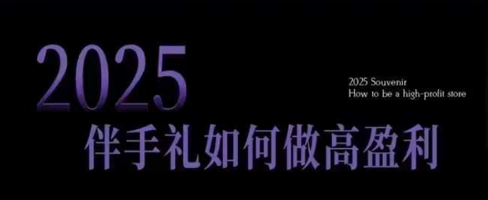2025伴手礼如何做高盈利门店，小白保姆级伴手礼开店指南，伴手礼最新实战10大攻略，突破获客瓶颈-云途资源库