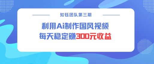 视频号ai国风视频创作者分成计划每天稳定300元收益-云途资源库