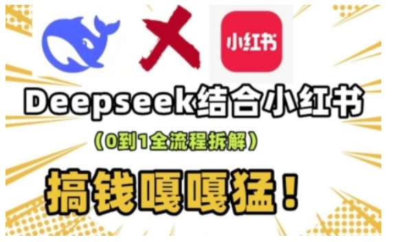 deepseek+小红书打造流量生产线实操课，0到1全流程拆解，搞钱嘎嘎猛-云途资源库