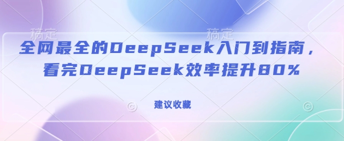 全网最全的DeepSeek入门到指南，看完DeepSeek效率提升80%(建议收藏)-云途资源库