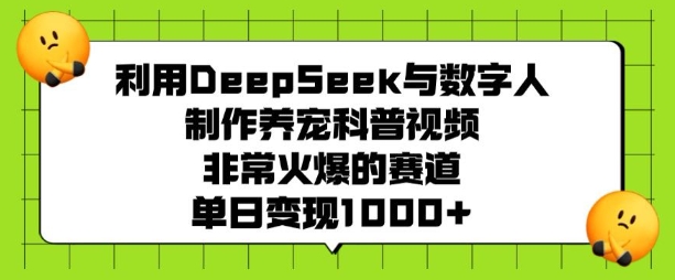 利用DeepSeek与数字人制作养宠科普视频，非常火爆的赛道，单日变现多张-云途资源库