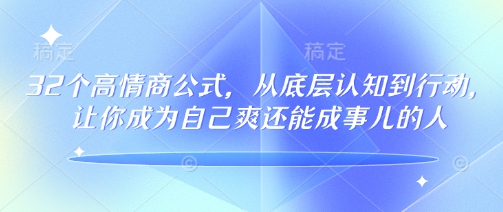 32个高情商公式，​从底层认知到行动，让你成为自己爽还能成事儿的人，133节完整版-云途资源库