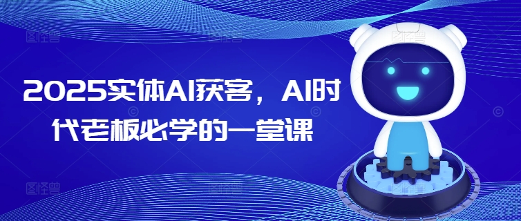 2025实体AI获客，AI时代老板必学的一堂课-云途资源库