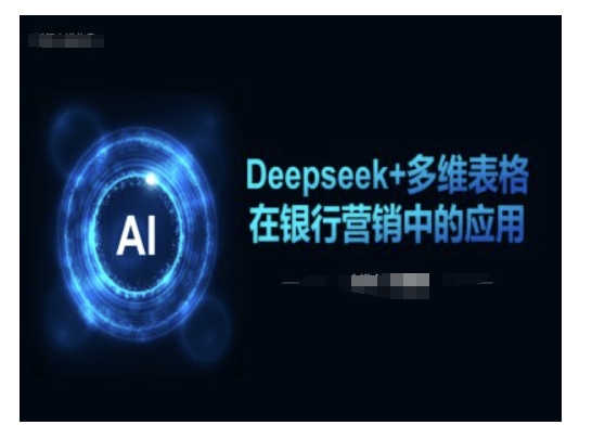 Deepseek+多维表格在银行营销场景中的应用-云途资源库
