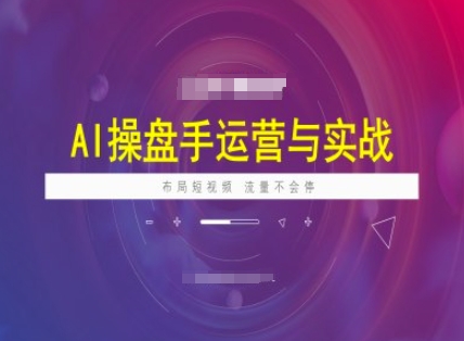 AI操盘手运营实战课程，布局短祝频，流量不会停-云途资源库