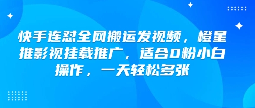 快手连怼全网搬运发视频，橙星推影视挂载推广，适合0粉小白操作，一天轻松多张-云途资源库