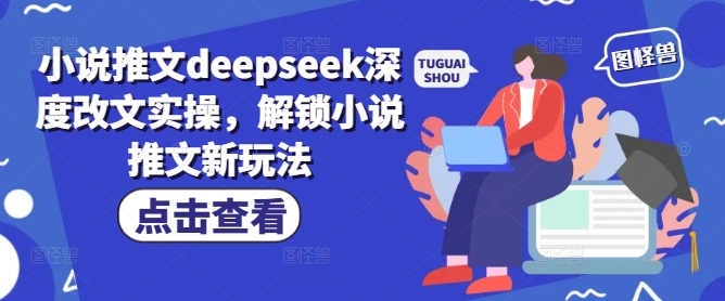 小说推文deepseek深度改文实操，解锁小说推文新玩法-云途资源库