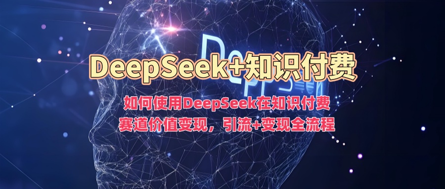 如何使用DeepSeek在知识付费赛道价值变现，引流+变现全流程-云途资源库