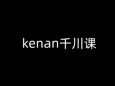 kenan千川课-kenan抖音电商巨量千川教程-云途资源库