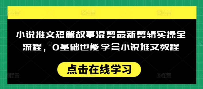 小说推文短篇故事混剪最新剪辑实操全流程，0基础也能学会小说推文教程，肯干多发日入多张-云途资源库