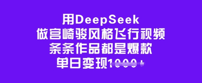 用DeepSeek做宫崎骏风格飞行视频，条条作品都是爆款，单日变现多张-云途资源库