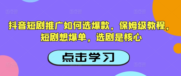 抖音短剧推广如何选爆款，保姆级教程，短剧想爆单，选剧是核心-云途资源库