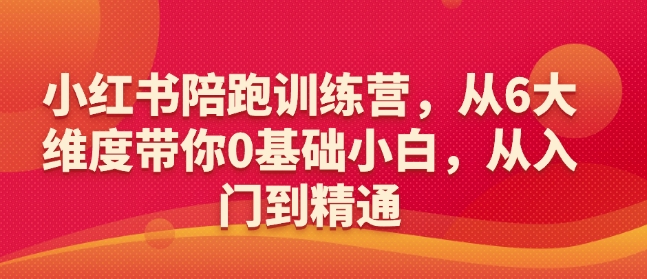 小红书陪跑训练营，从6大维度带你0基础小白，从入门到精通-云途资源库