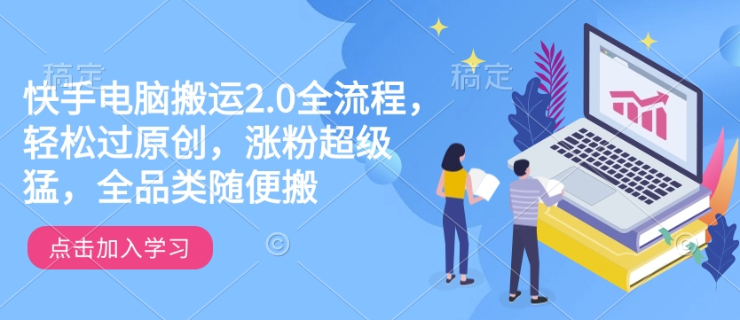 快手电脑搬运2.0全流程，轻松过原创，涨粉超级猛，全品类随便搬-云途资源库