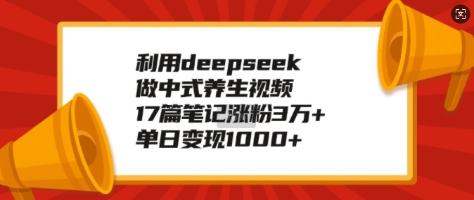 利用deepseek做中式养生视频，17篇笔记涨粉3万+，单日变现1k-云途资源库