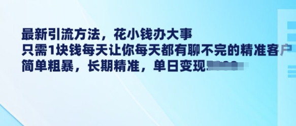 最新引流方法，花小钱办大事，只需1块钱每天让你每天都有聊不完的精准客户 简单粗暴，长期精准-云途资源库