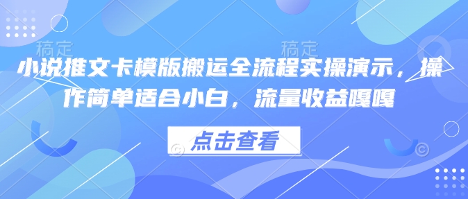 小说推文卡模版搬运全流程实操演示，操作简单适合小白，流量收益嘎嘎-云途资源库