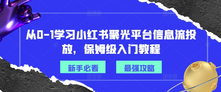从0-1学习小红书聚光平台信息流投放，保姆级入门教程-云途资源库