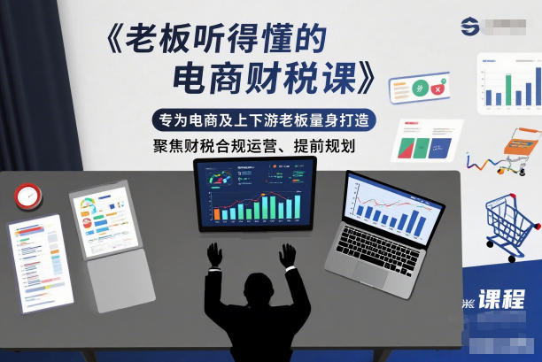 老板听得懂的电商财税课，专为电商及上下游老板量身打造，聚焦财税合规运营、提前规划-云途资源库