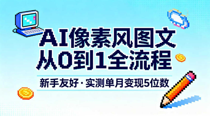AI像素风图文从0到1全流程，新手友好，实测单月变现5位数-云途资源库