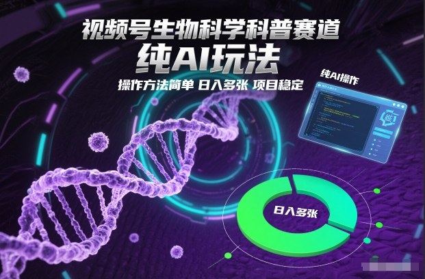 视频号生物科学科普赛道，纯AI玩法，操作方法简单，日入多张，项目稳定-云途资源库