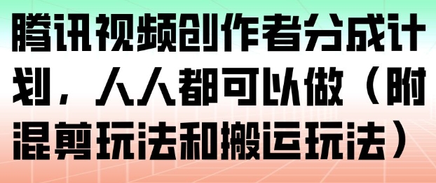腾讯视频创作者分成计划，人人都可以做（附混剪玩法和搬运玩法）-云途资源库