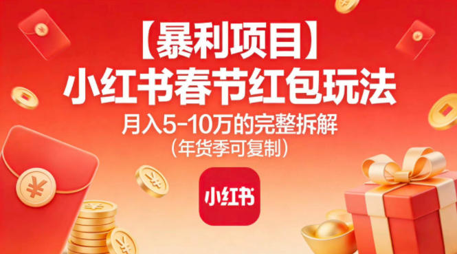 【暴利项目】小红书春节红包玩法月入5W的完整拆解（年货季可复制）-云途资源库