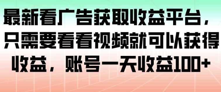 最新看广告获取收益平台，只需要看看视频就可以获得收益，账号一天收益100+-云途资源库