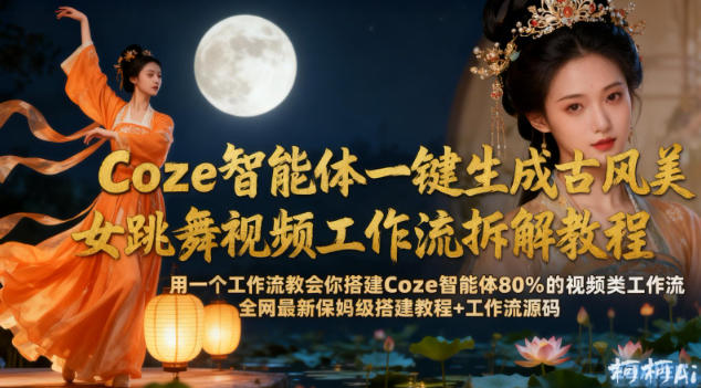 Coze智能体一键生成古风美女跳舞视频工作流拆解教程，全网最新保姆级搭建教程+工作流源码-云途资源库