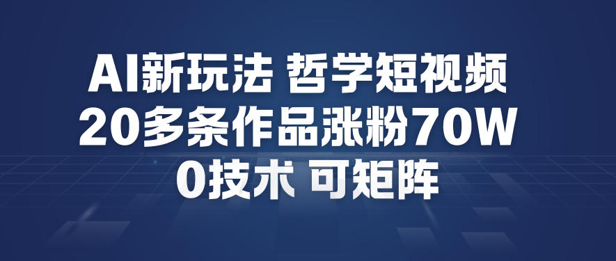 AI新玩法哲学短视频制作教学，20多条作品涨粉70W，0成本赛道，可矩阵-云途资源库
