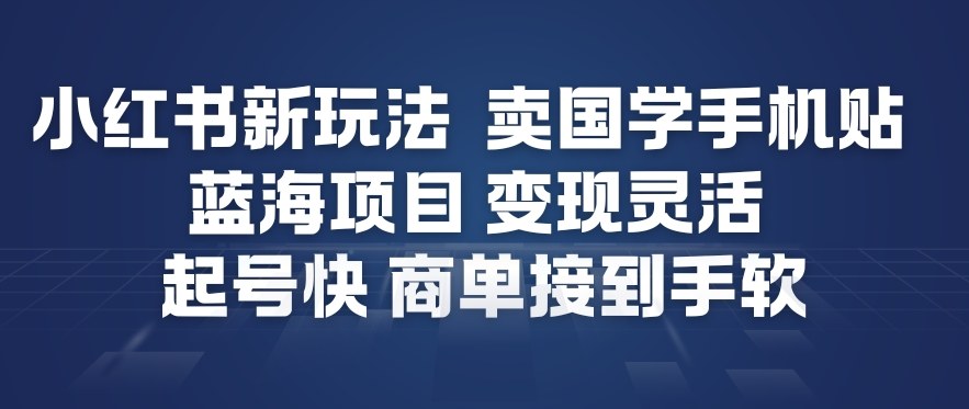 小红书新玩法，卖国学手机贴，蓝海项目，变现灵活，起号快，商单接到手软-云途资源库
