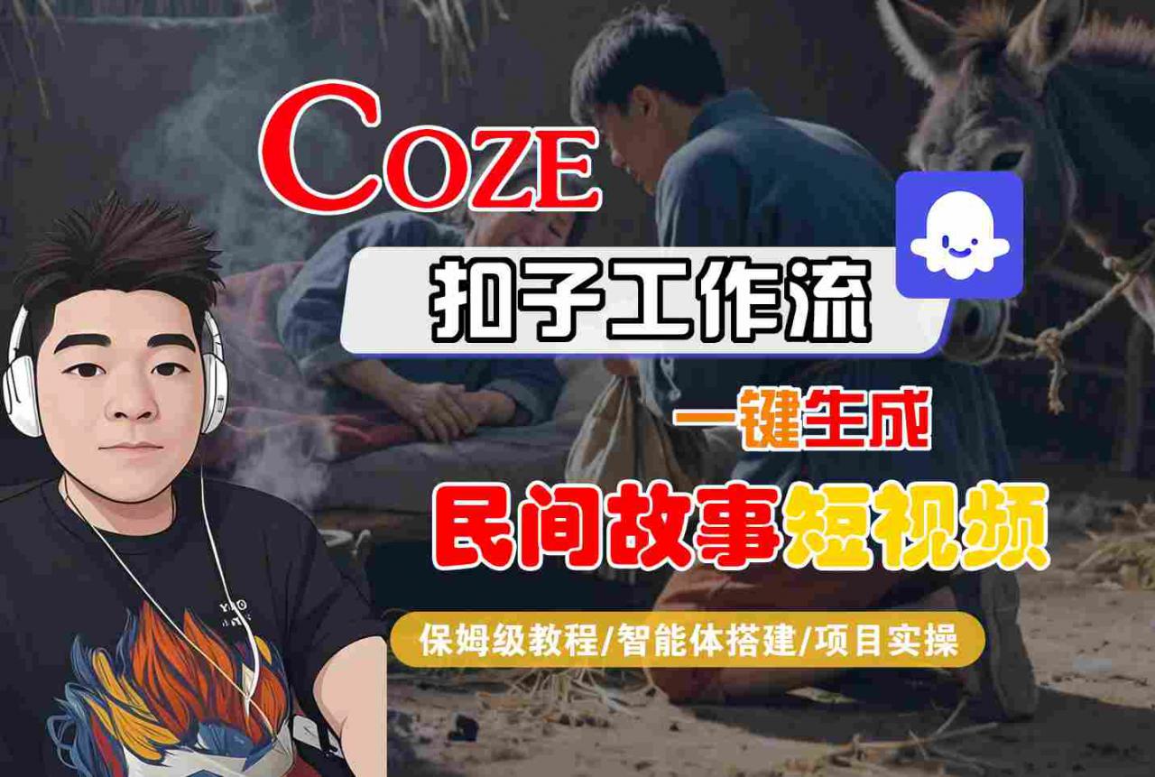 Coze扣子工作流一键生成民间故事短视频，保姆级教程-智能体搭建-项目实操-云途资源库