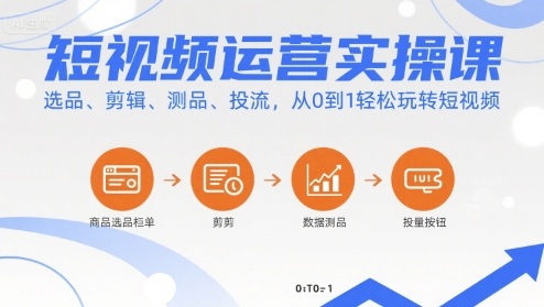 短视频运营实操课，选品、剪辑、测品、投流，从0到1轻松玩转短视频-云途资源库