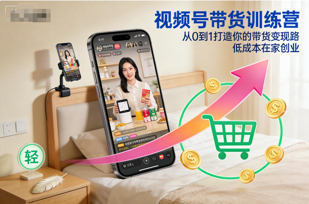 视频号带货训练营，从0到1打造你的带货变现路，低成本在家创业-云途资源库