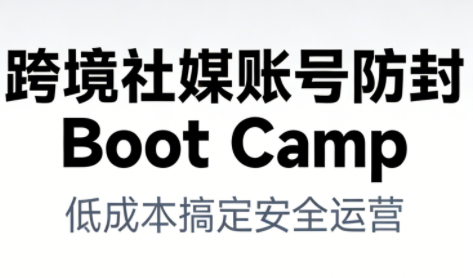 跨境社媒账号防封Boot Camp，低成本搞定社媒账号安全与长期运营-云途资源库