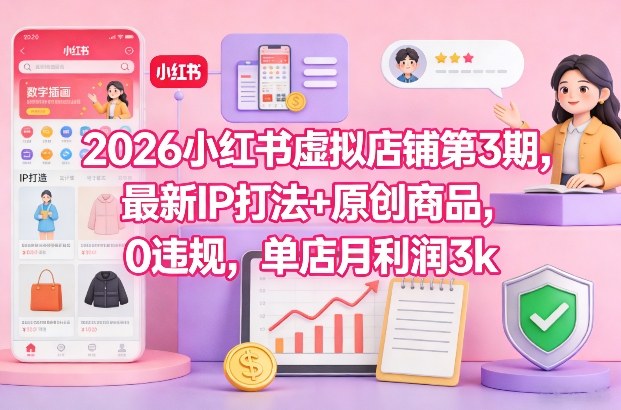 2026小红书虚拟店铺第3期，最新IP打法+原创商品，0违规，单店月利润3k+-云途资源库