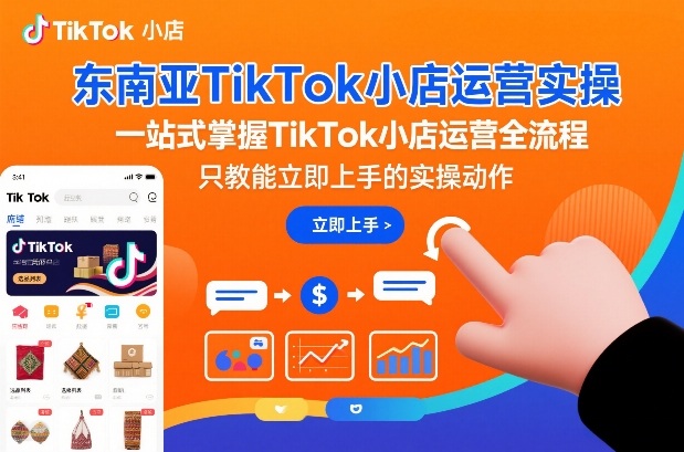 东南亚TikTok小店运营实操，一站式掌握TikTok小店运营全流程，只教能立即上手的实操动作-云途资源库