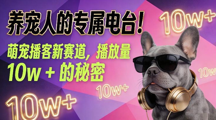 养宠人的专属电台！萌宠播客新赛道，播放量10w+的秘密-云途资源库