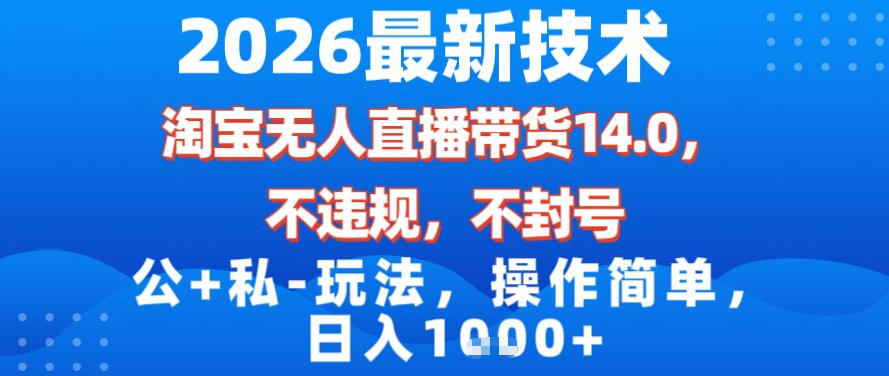 2026最新技术，淘宝无人直播带货14.0，不封号，不违规，公+私玩法，操作简单，日入1k【揭秘】-云途资源库