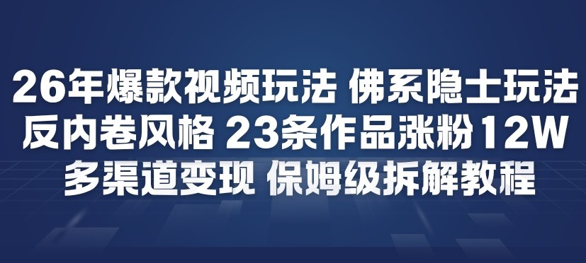 26年爆款短视频玩法，佛系隐士玩法，反内卷视频风格，23条作品涨粉12W，多渠道变现-云途资源库