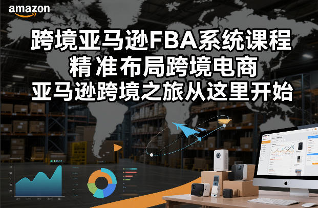 跨境亚马逊FBA系统课程，精准布局跨境电商，亚马逊跨境之旅从这里开始-云途资源库