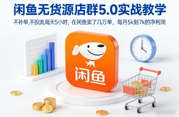 闲鱼无货源店群5.0实战教学，不补单，不投流，每天5小时，在闲鱼卖了几万单，每月5k到7k的净利润-云途资源库
