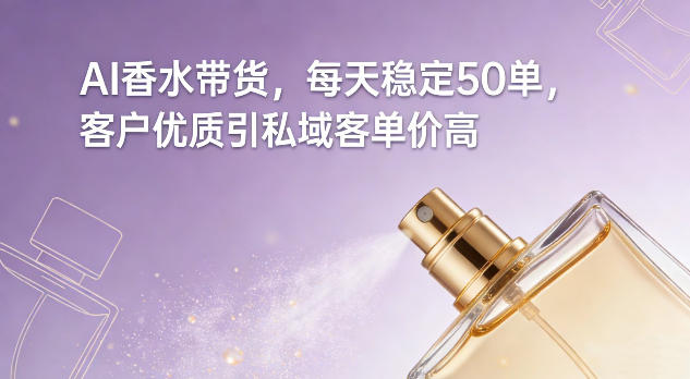 AI香水带货，每天稳定50单，客户优质引私域客单价高-云途资源库