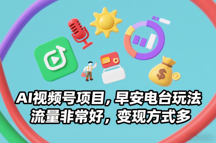 AI视频号项目，早安电台玩法，流量非常好，变现方式多-云途资源库