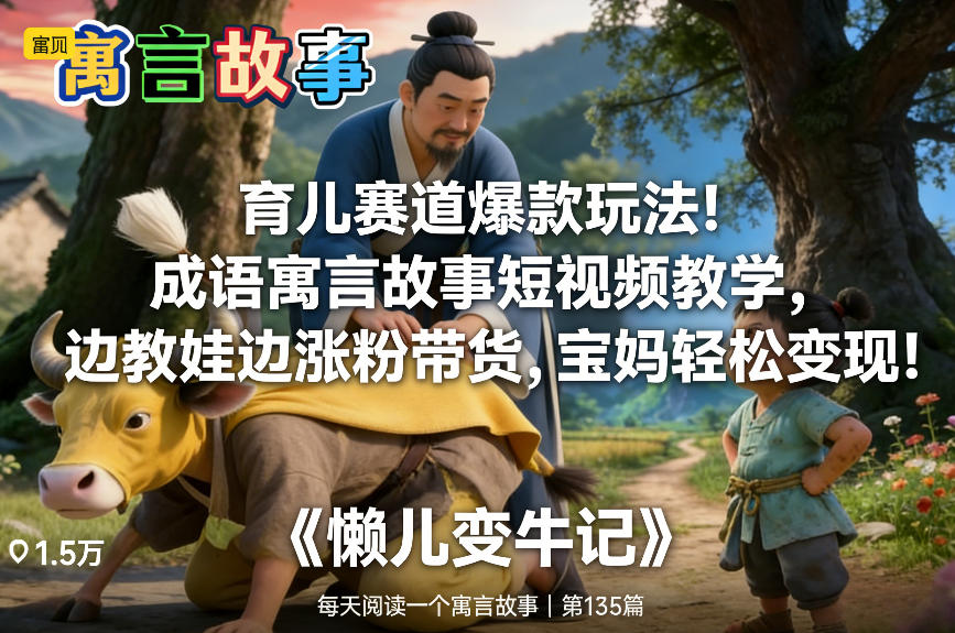 育儿赛道爆款玩法！成语寓言故事短视频教学，边教娃边涨粉带货，宝妈轻松变现！-云途资源库