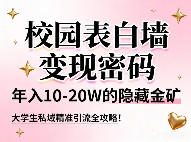 校园表白墙变现密码，年入10-20W的隐藏金矿，大学生私域精准引流全攻略！-云途资源库