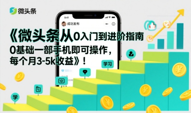 微头条从0入门到进阶指南，0基础一部手机即可操作，每个月3-5k收益-云途资源库