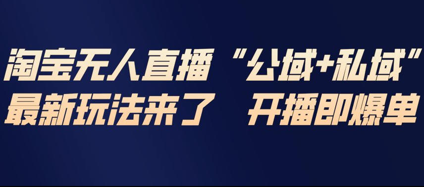 淘宝无人直播完整教程，公试+私域，最新玩法来了，开播即爆单-云途资源库