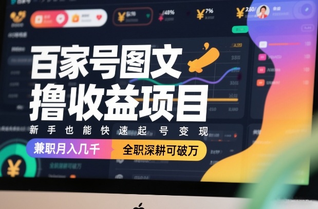 百家号图文撸收益项目，新手也能快速起号变现，兼职月入几千，全职深耕可破万-云途资源库